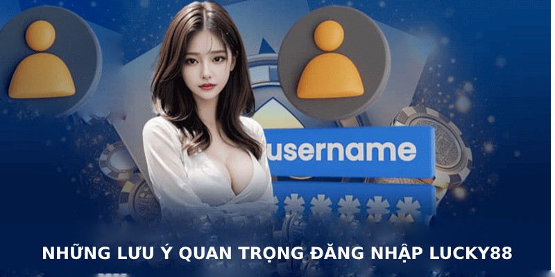 Đăng nhập LUCKY88 không thể bỏ qua những lưu ý quan trọng