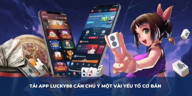 Tải app LUCKY88 cần chú ý một vài yếu tố cơ bản